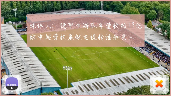 媒体人：德甲中游队年营收约15亿欧中超营收最缺电视转播和卖人