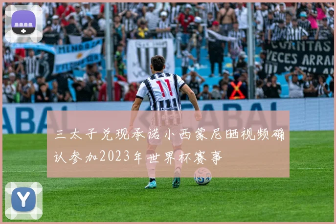三太子兑现承诺小西蒙尼晒视频确认参加2023年世界杯赛事