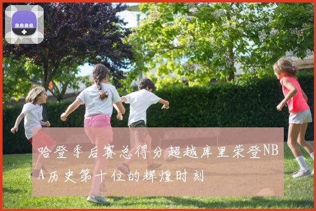 哈登季后赛总得分超越库里荣登NBA历史第十位的辉煌时刻