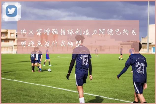 热火需增强持球创造力阿德巴约或将迎来波什式转型