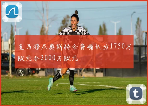 皇马穆尼奥斯转会费确认为1750万欧元非2000万欧元