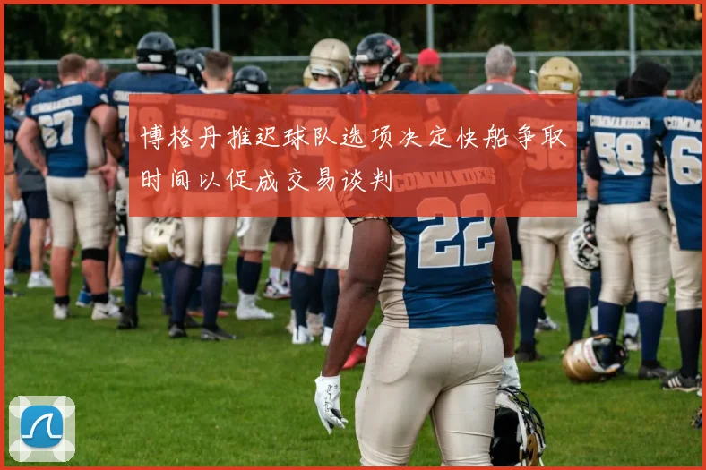 博格丹推迟球队选项决定快船争取时间以促成交易谈判